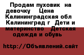 Продам пуховик  на девочку, › Цена ­ 1 500 - Калининградская обл., Калининград г. Дети и материнство » Детская одежда и обувь   